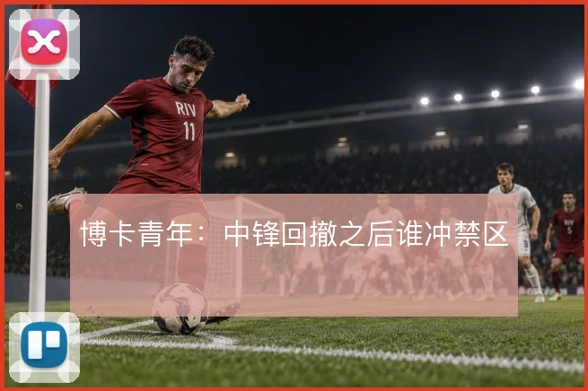 博卡青年:中锋回撤之后谁冲禁区