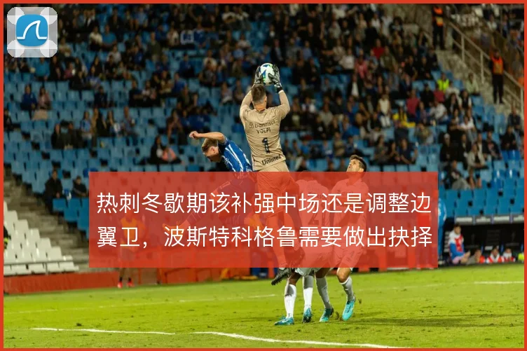 热刺冬歇期该补强中场还是调整边翼卫，波斯特科格鲁需要做出抉择
