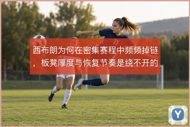 西布朗为何在密集赛程中频频掉链，板凳厚度与恢复节奏是绕不开的症结