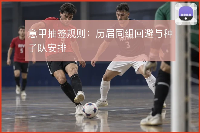 意甲抽签规则：历届同组回避与种子队安排
