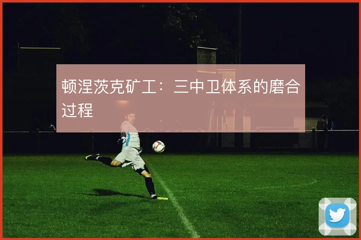 顿涅茨克矿工:三中卫体系的磨合过程