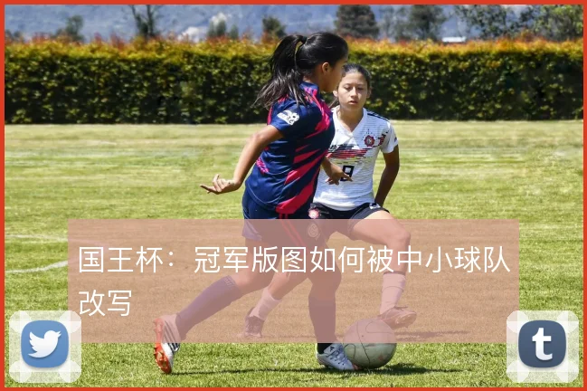 国王杯：冠军版图如何被中小球队改写