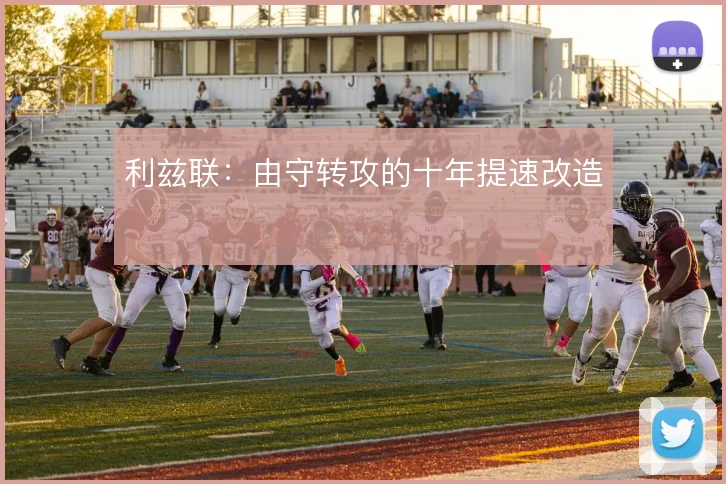 利兹联：由守转攻的十年提速改造