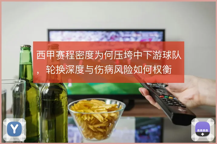 西甲赛程密度为何压垮中下游球队，轮换深度与伤病风险如何权衡