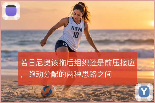 若日尼奥该拖后组织还是前压接应，跑动分配的两种思路之间