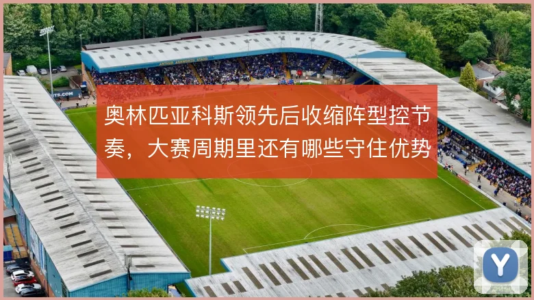 奥林匹亚科斯领先后收缩阵型控节奏，大赛周期里还有哪些守住优势的办法