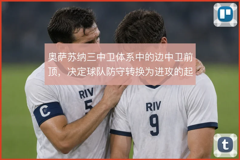 奥萨苏纳三中卫体系中的边中卫前顶，决定球队防守转换为进攻的起点