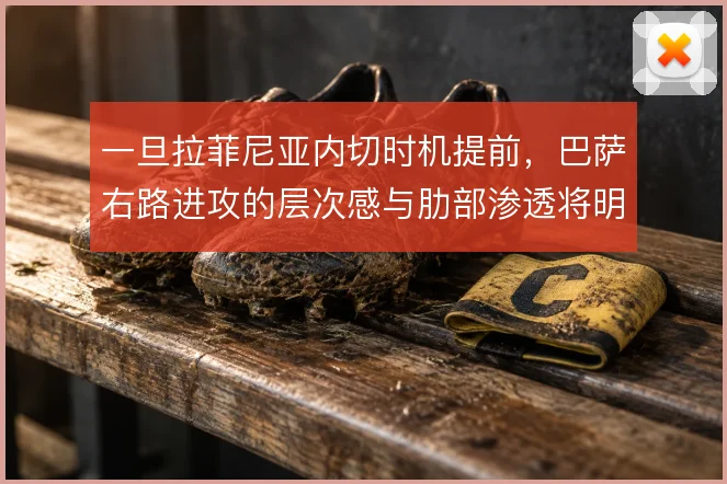 一旦拉菲尼亚内切时机提前,巴萨右路进攻的层次感与肋部渗透将明显提升