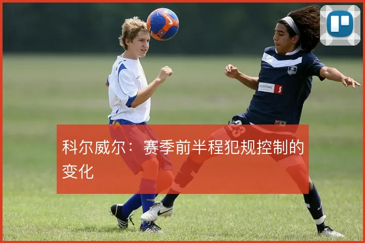 科尔威尔：赛季前半程犯规控制的变化