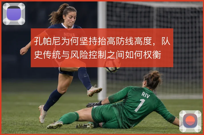 孔帕尼为何坚持抬高防线高度，队史传统与风险控制之间如何权衡
