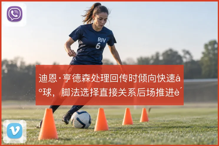 迪恩·亨德森处理回传时倾向快速出球,脚法选择直接关系后场推进质量
