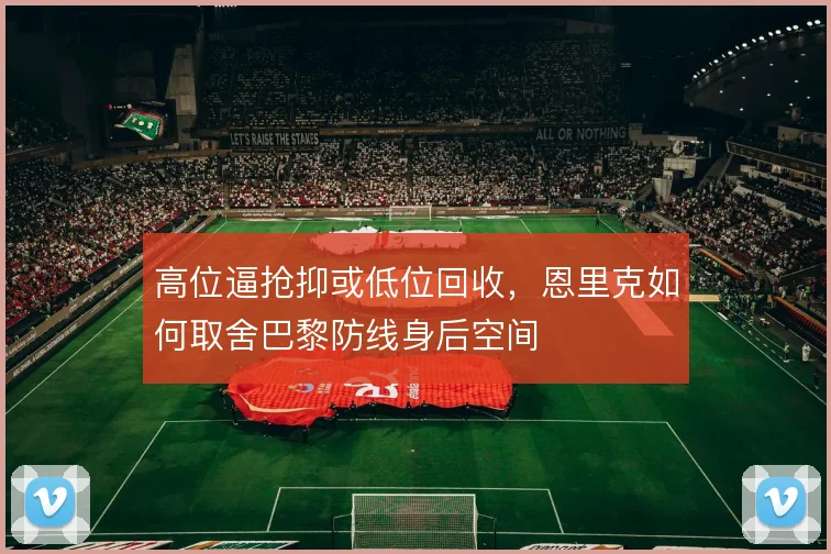 高位逼抢抑或低位回收,恩里克如何取舍巴黎防线身后空间