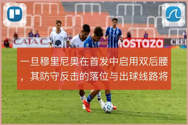 一旦穆里尼奥在首发中启用双后腰，其防守反击的落位与出球线路将更趋保守