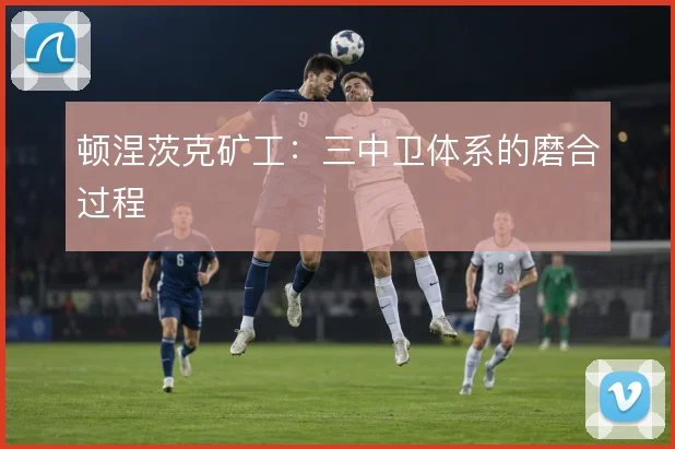 顿涅茨克矿工：三中卫体系的磨合过程