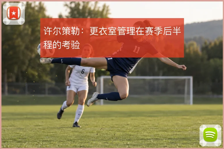 许尔策勒:更衣室管理在赛季后半程的考验