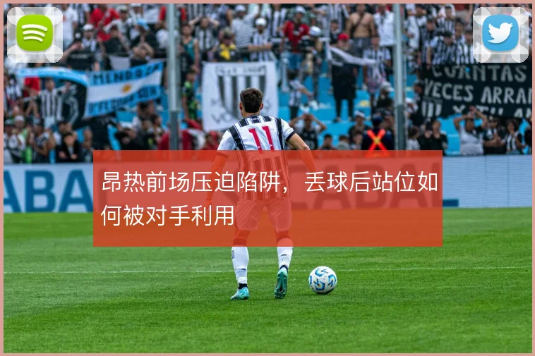 昂热前场压迫陷阱,丢球后站位如何被对手利用