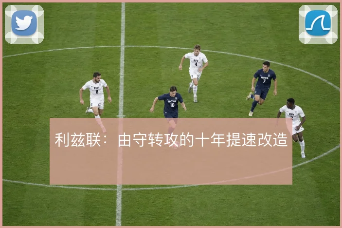 利兹联:由守转攻的十年提速改造