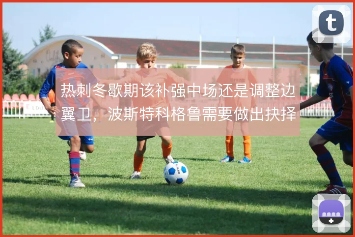 热刺冬歇期该补强中场还是调整边翼卫,波斯特科格鲁需要做出抉择
