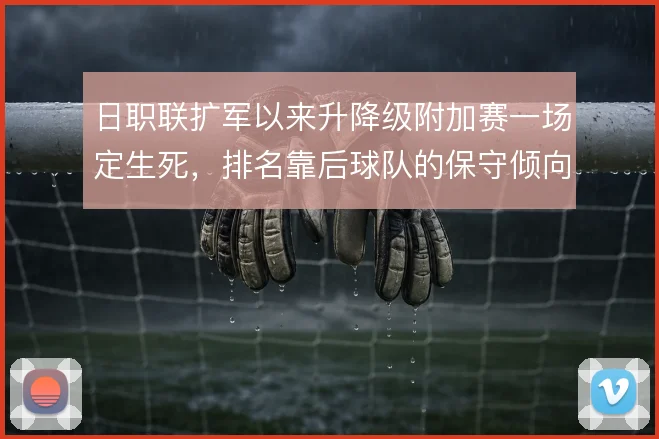 日职联扩军以来升降级附加赛一场定生死,排名靠后球队的保守倾向逐年明显