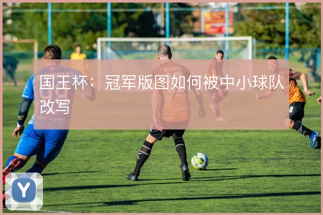 国王杯：冠军版图如何被中小球队改写