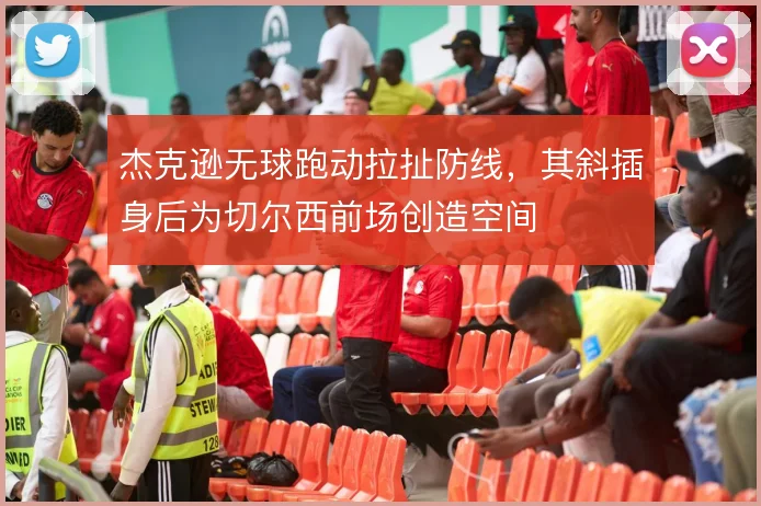 杰克逊无球跑动拉扯防线,其斜插身后为切尔西前场创造空间