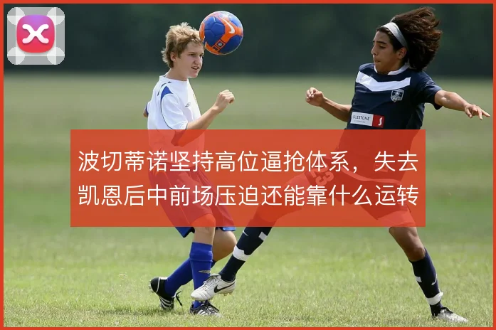 波切蒂诺坚持高位逼抢体系，失去凯恩后中前场压迫还能靠什么运转