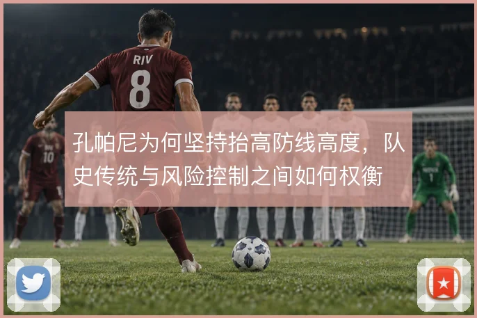 孔帕尼为何坚持抬高防线高度，队史传统与风险控制之间如何权衡