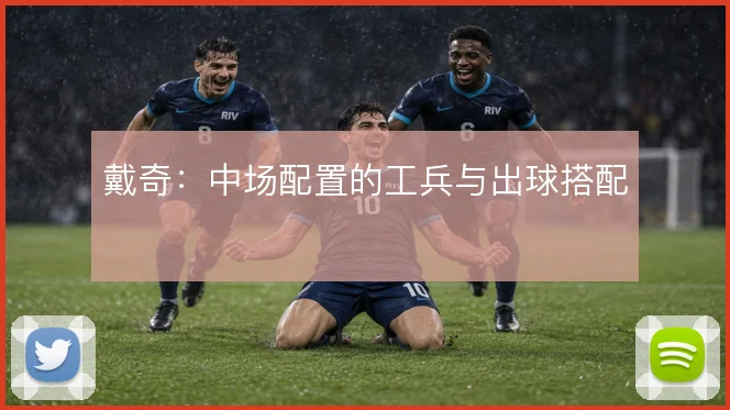 戴奇：中场配置的工兵与出球搭配