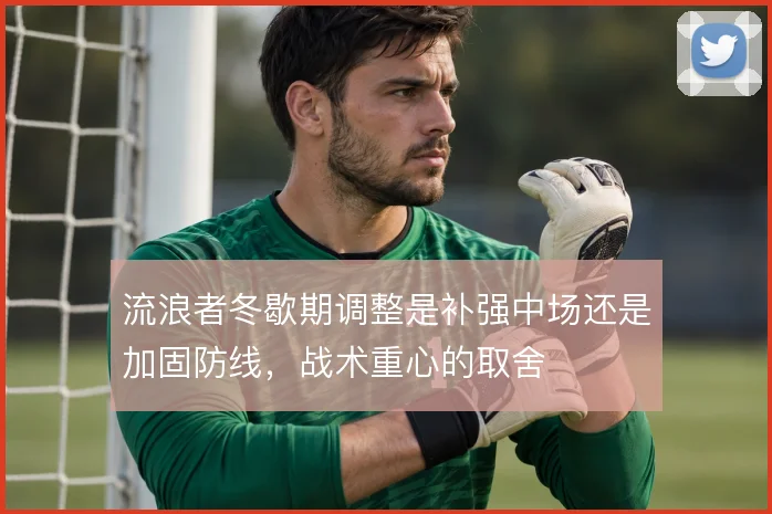 流浪者冬歇期调整是补强中场还是加固防线，战术重心的取舍
