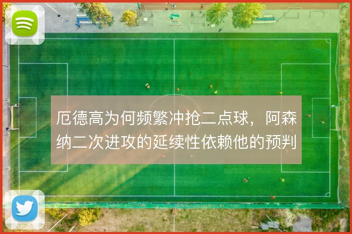 厄德高为何频繁冲抢二点球，阿森纳二次进攻的延续性依赖他的预判