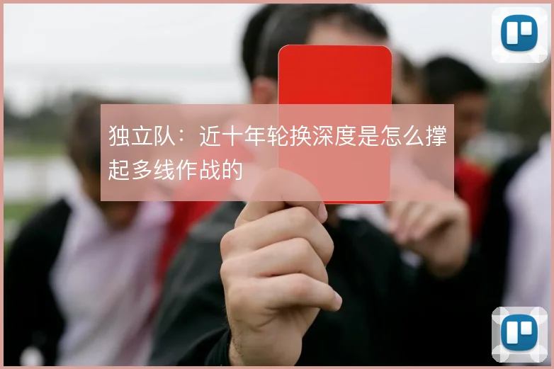 独立队:近十年轮换深度是怎么撑起多线作战的