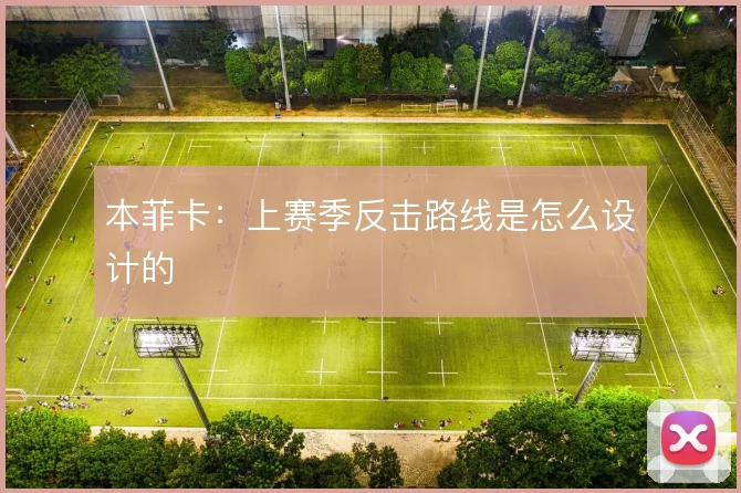 本菲卡:上赛季反击路线是怎么设计的