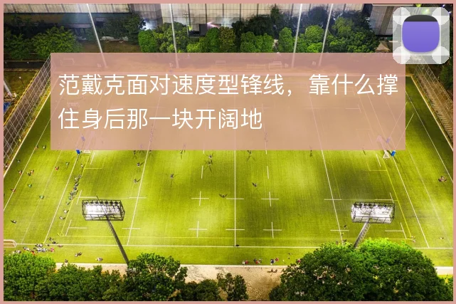 范戴克面对速度型锋线,靠什么撑住身后那一块开阔地