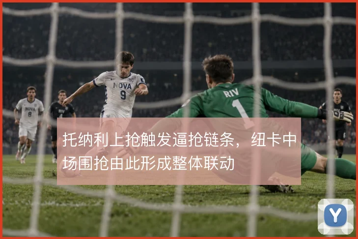 托纳利上抢触发逼抢链条,纽卡中场围抢由此形成整体联动