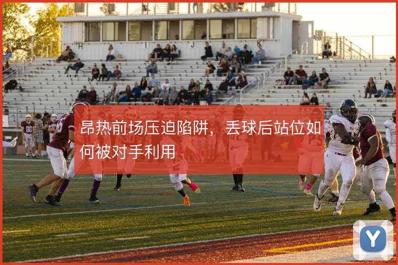 昂热前场压迫陷阱,丢球后站位如何被对手利用