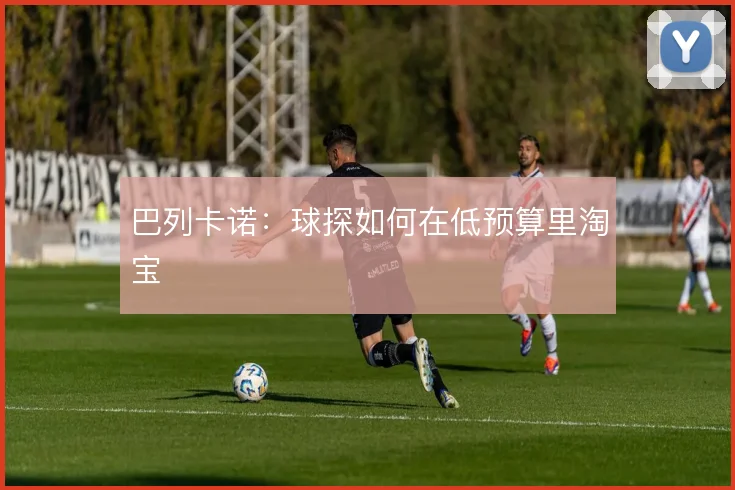 巴列卡诺:球探如何在低预算里淘宝