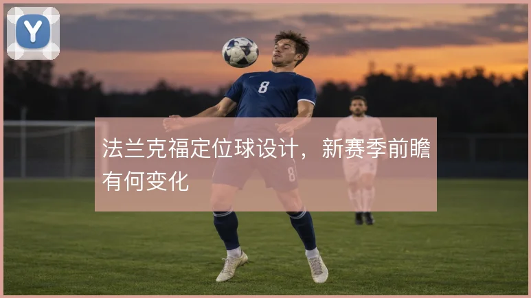 法兰克福定位球设计,新赛季前瞻有何变化