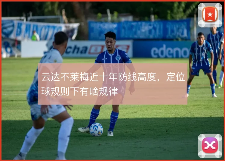 云达不莱梅近十年防线高度,定位球规则下有啥规律