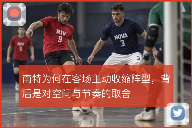 南特为何在客场主动收缩阵型，背后是对空间与节奏的取舍