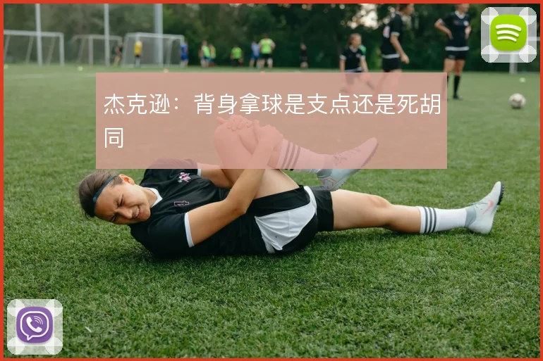 杰克逊：背身拿球是支点还是死胡同