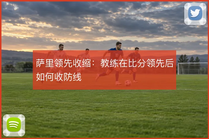 萨里领先收缩:教练在比分领先后如何收防线